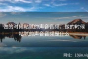 做的时候粘腻的声音音频，做的时候粘腻的声音音频是什么