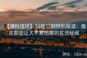 【爆料连环】51吃瓜网特别报道：盘点那些让人不寒而栗的名流秘闻
