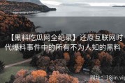 【黑料吃瓜网全纪录】还原互联网时代爆料事件中的所有不为人知的黑料