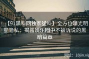 【91黑料网独家猛料】全方位曝光明星隐私：揭露娱乐圈中不被诉说的黑暗篇章