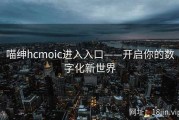 喵绅hcmoic进入入口——开启你的数字化新世界