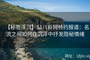 【秘密浮沉】51八卦网特约报道：名流之间如何在沉浮中抒发隐秘情绪