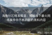 海角社区精准报道：揭秘当下最火网络事件中不断刷新的黑料内容