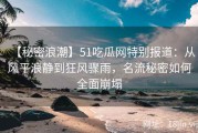 【秘密浪潮】51吃瓜网特别报道：从风平浪静到狂风骤雨，名流秘密如何全面崩塌
