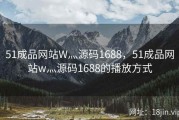 51成品网站W灬源码1688，51成品网站w灬源码1688的播放方式