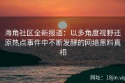 海角社区全新报道：以多角度视野还原热点事件中不断发酵的网络黑料真相