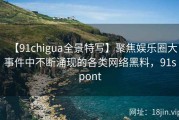 【91chigua全景特写】聚焦娱乐圈大事件中不断涌现的各类网络黑料，91spont