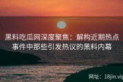 黑料吃瓜网深度聚焦：解构近期热点事件中那些引发热议的黑料内幕
