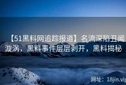 【51黑料网追踪报道】名流深陷丑闻漩涡，黑料事件层层剥开，黑料揭秘