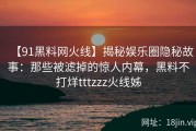 【91黑料网火线】揭秘娱乐圈隐秘故事：那些被滤掉的惊人内幕，黑料不打烊tttzzz火线姊