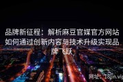品牌新征程：解析麻豆官媒官方网站如何通过创新内容与技术升级实现品牌飞跃