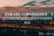 【内幕决裂】51爆料网连线报道：名流之间如何因秘密而走向不可逆转的命运