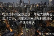 吃瓜爆料网全景呈现：跨足大数据与现场实录，深度还原网络黑料信息如何逐步放大