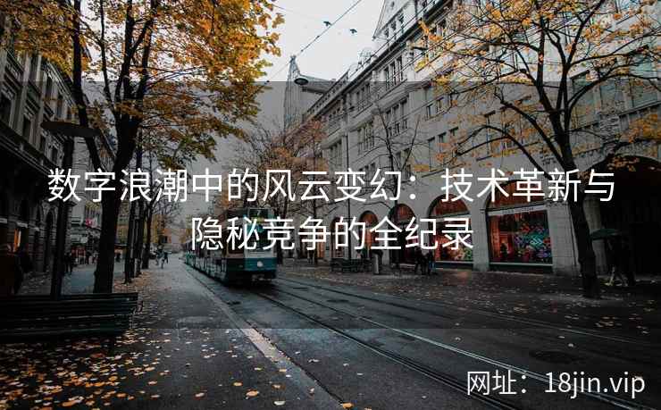 数字浪潮中的风云变幻：技术革新与隐秘竞争的全纪录