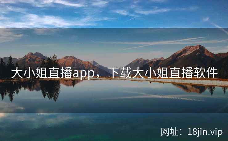大小姐直播app，下载大小姐直播软件