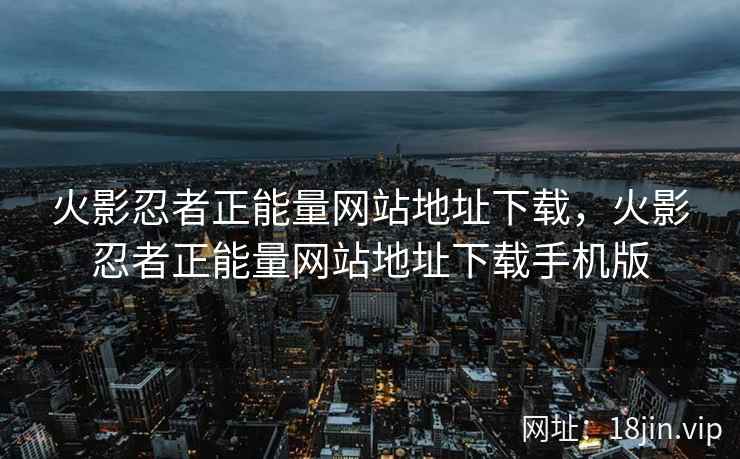 火影忍者正能量网站地址下载,火影忍者正能量网站地址下载手机版 火影忍者正能量网站地址下载,火影忍者正能量网站地址下载手机版