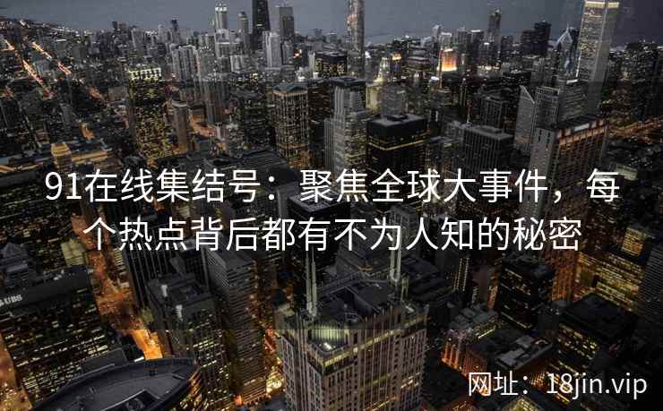 91在线集结号：聚焦全球大事件，每个热点背后都有不为人知的秘密