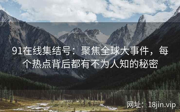 91在线集结号：聚焦全球大事件，每个热点背后都有不为人知的秘密