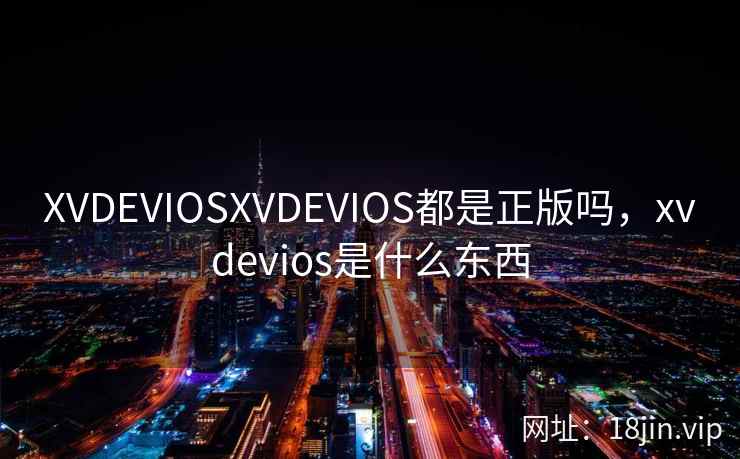 XVDEVIOSXVDEVIOS都是正版吗,xvdevios是什么东西 XVDEVIOSXVDEVIOS都是正版吗,xvdevios是什么东西
