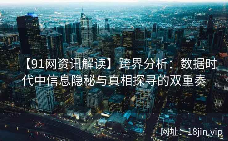 【91网资讯解读】跨界分析：数据时代中信息隐秘与真相探寻的双重奏
