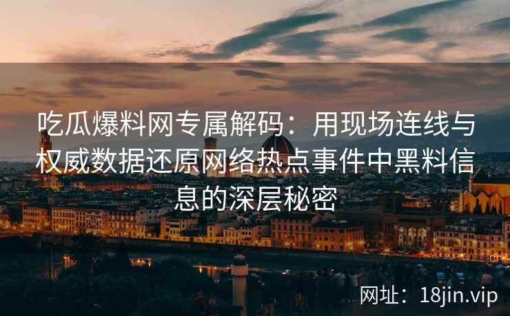 吃瓜爆料网专属解码：用现场连线与权威数据还原网络热点事件中黑料信息的深层秘密