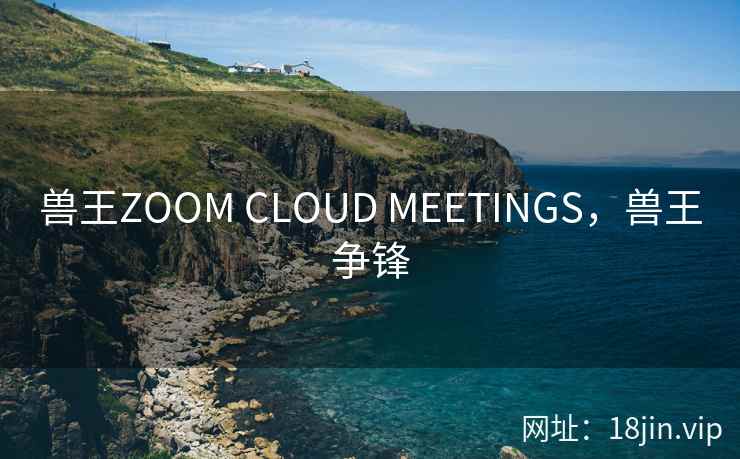 兽王ZOOM CLOUD MEETINGS，兽王争锋