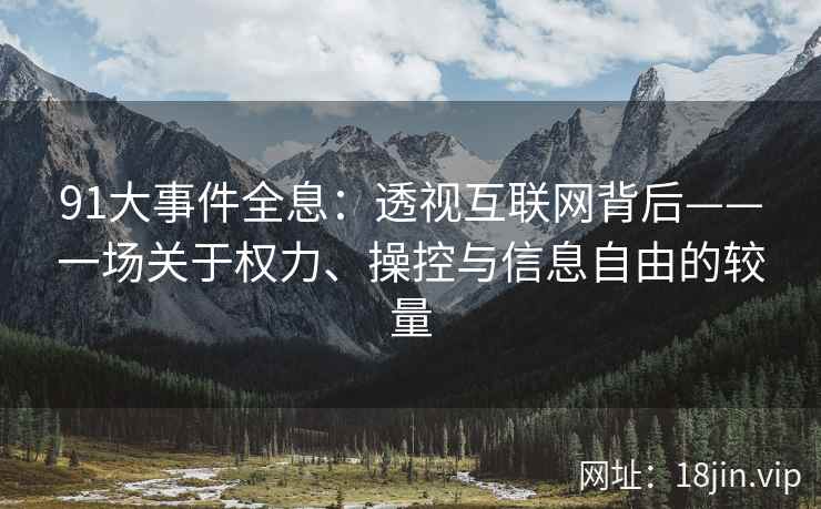 91大事件全息：透视互联网背后——一场关于权力、操控与信息自由的较量