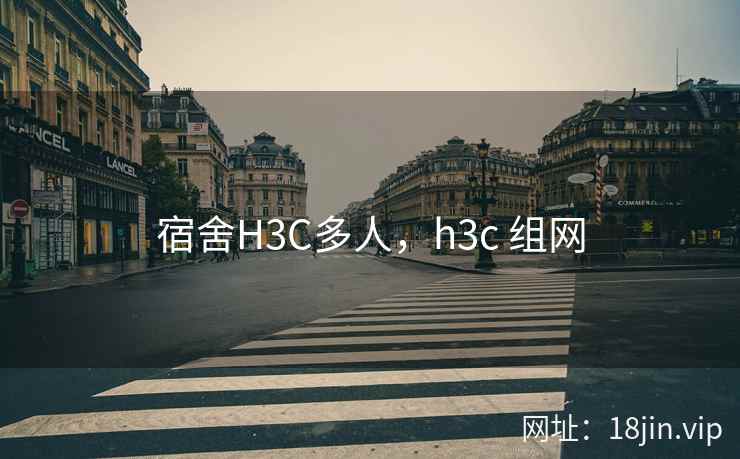 宿舍H3C多人，h3c 组网