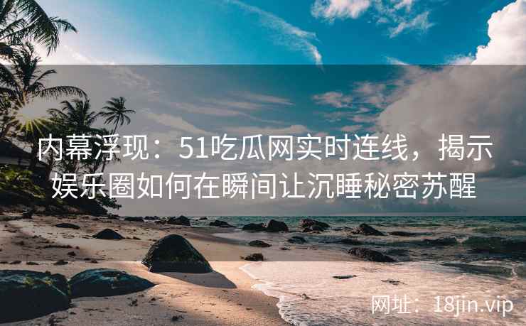 内幕浮现：51吃瓜网实时连线，揭示娱乐圈如何在瞬间让沉睡秘密苏醒